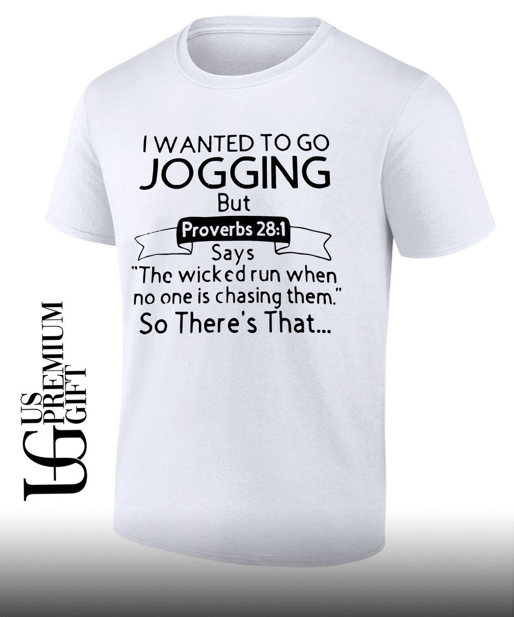 I wanted to go jogging but proverbs the wicked run when no one is chasing them so there’s that shirt