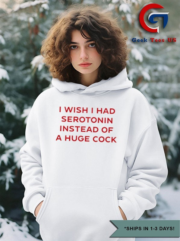 I wish I had serotonin instead of a huge cock shirt