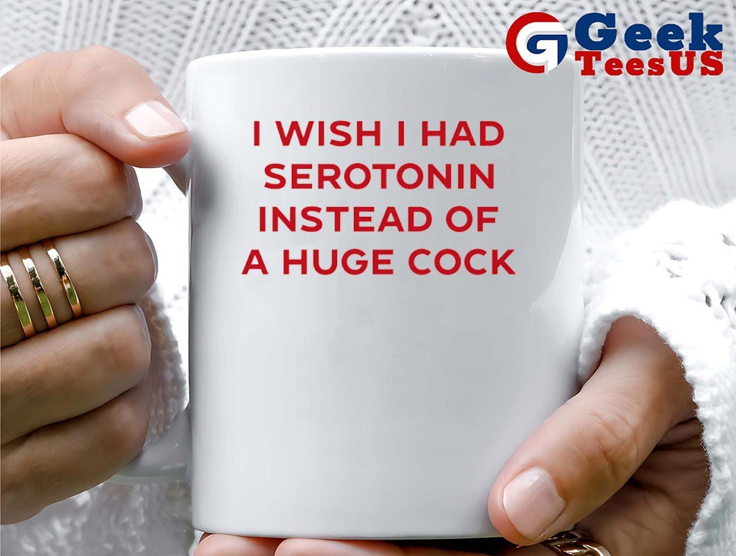 I wish I had serotonin instead of a huge cock shirt