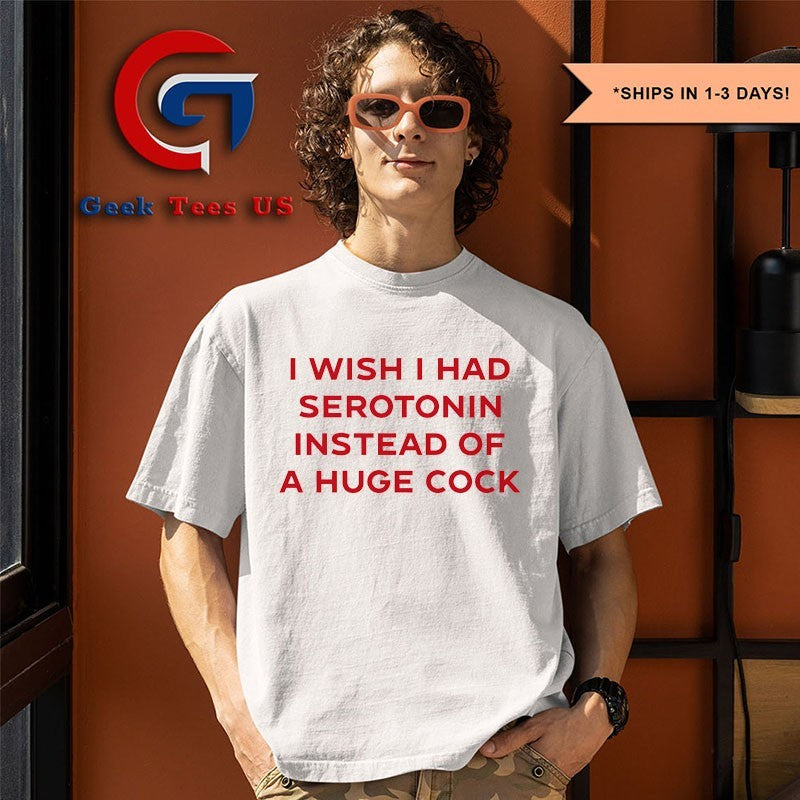 I wish I had serotonin instead of a huge cock shirt