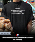 I wish somebody cared enough to assassinate me shirt