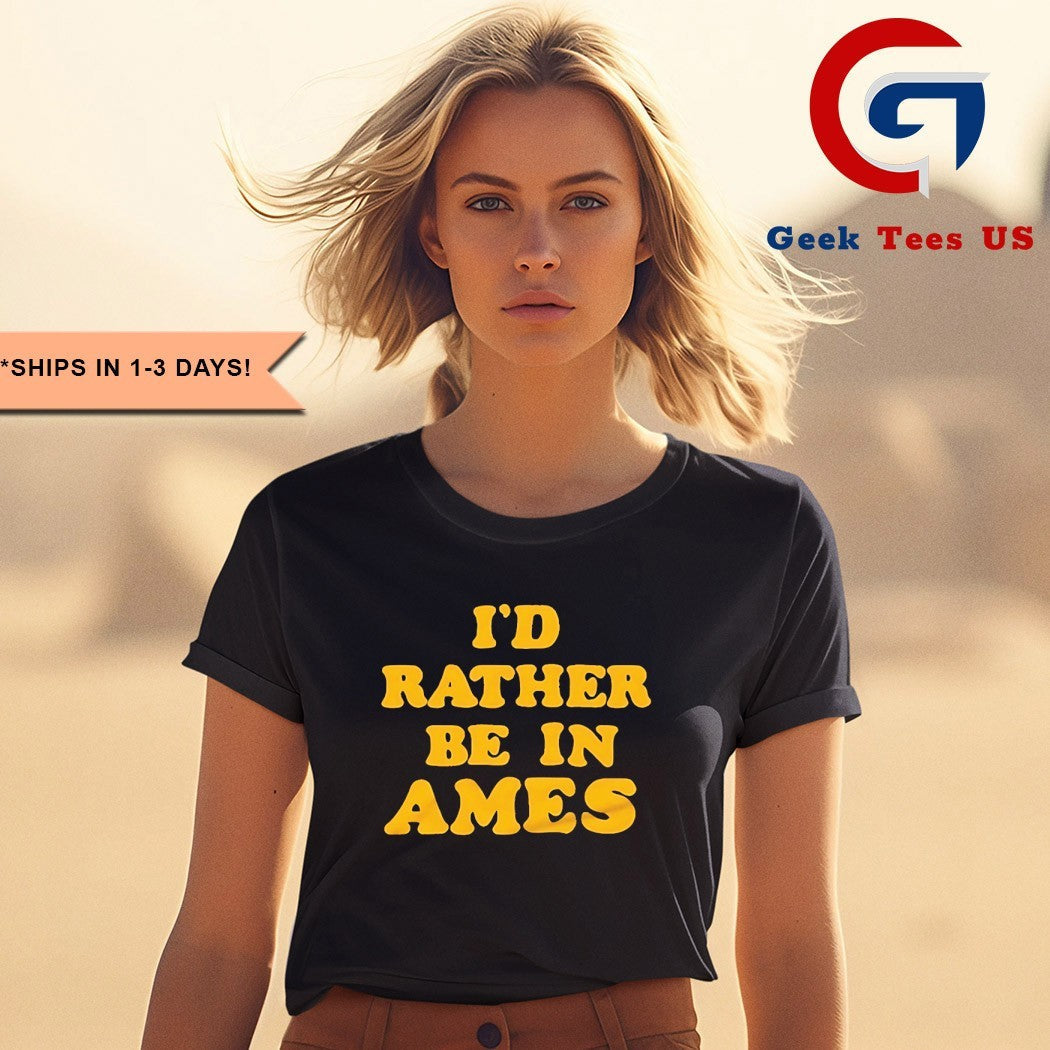 I’d rather be in ames Iowa shirt