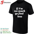 If I’m too much go find less bold cursive script quote text plain background shirt