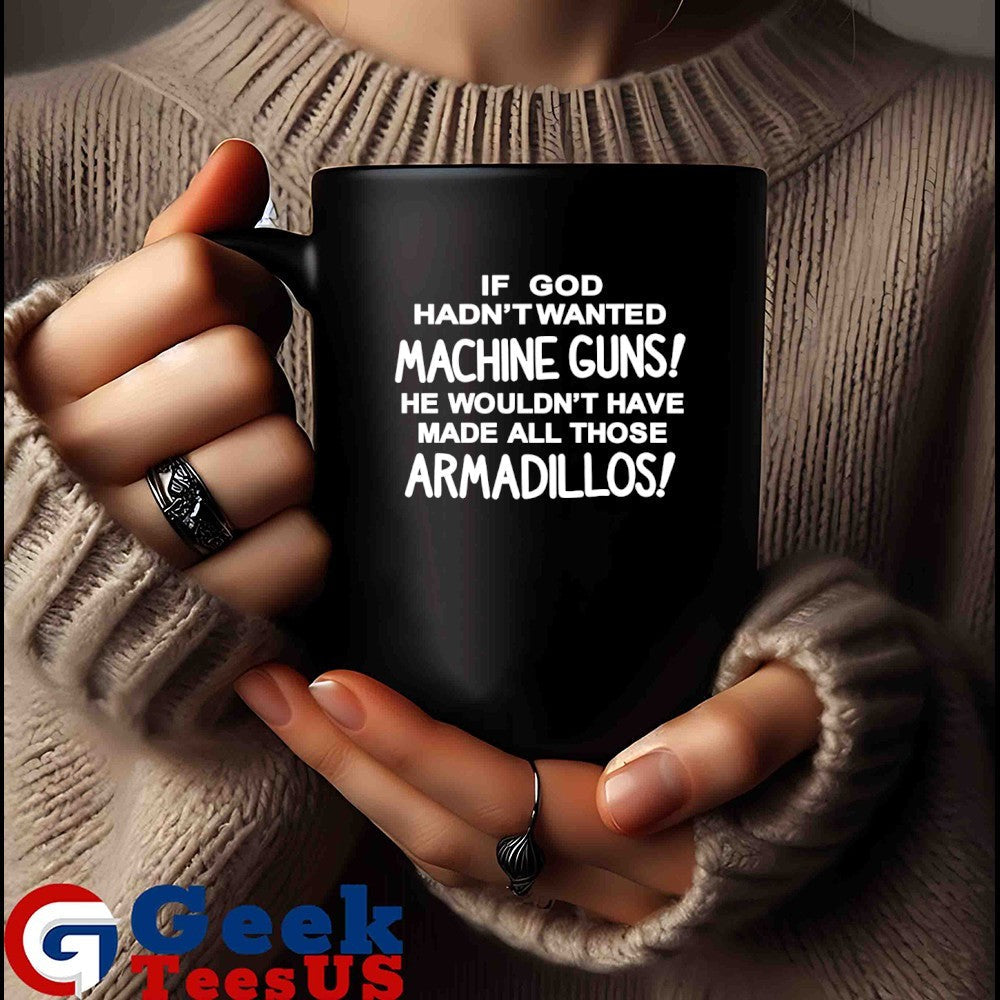 If god hadn’t wanted machine guns he wouldn’t have made all those Armadillos T-shirt
