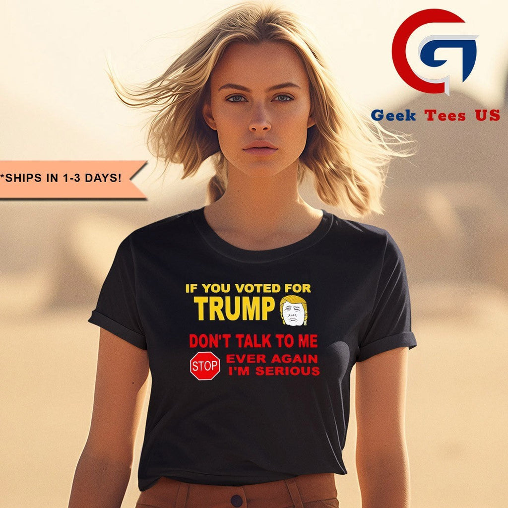 If you voted for trump don’t talk me i’m serious shirt