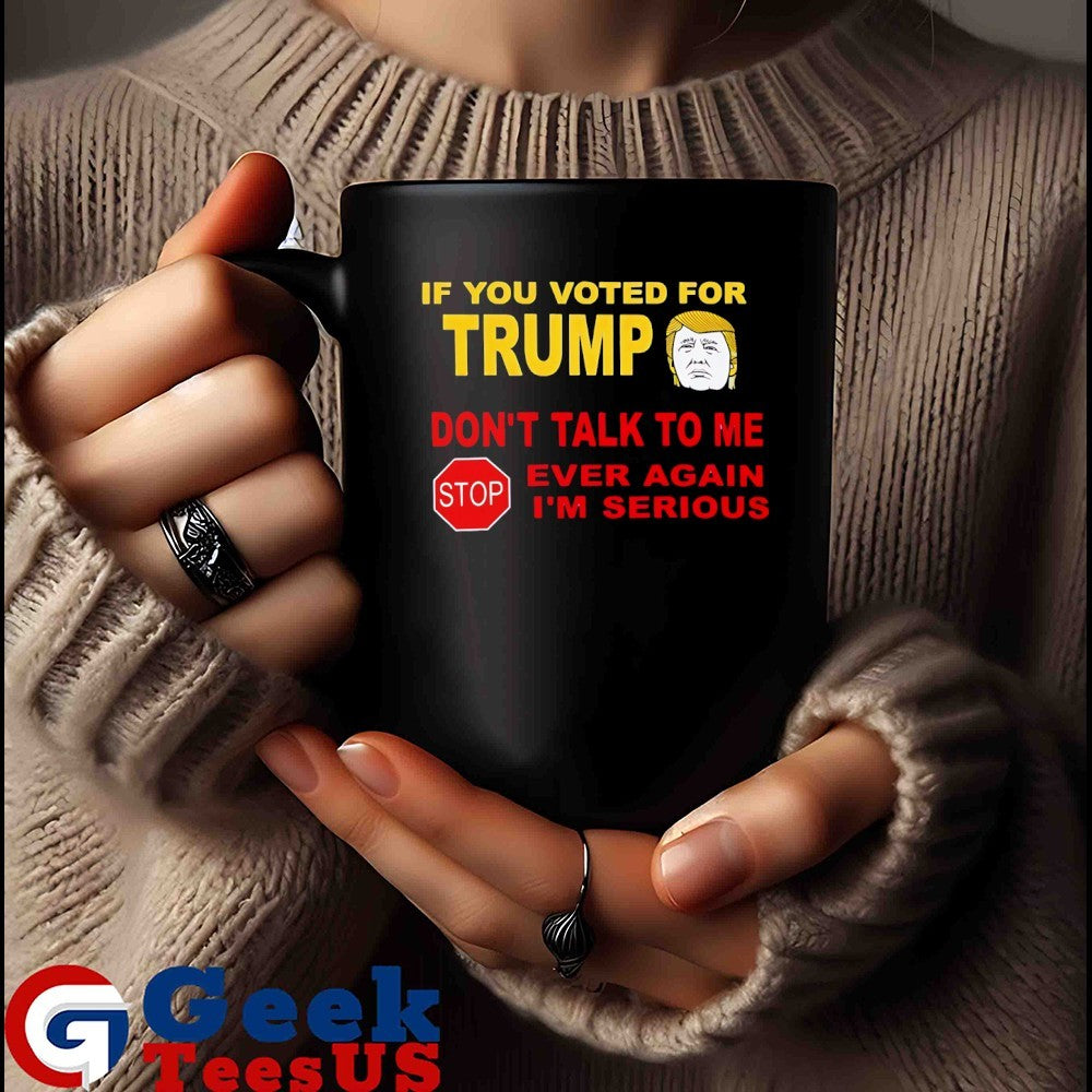 If you voted for trump don’t talk me i’m serious shirt