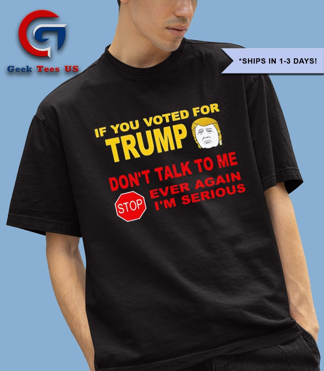 If you voted for trump don’t talk me i’m serious shirt
