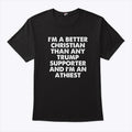 I’m A Better Christian Than Any Trump Supporter Atheist T Shirt