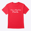 I’m A Big Fat Fuck T Shirt
