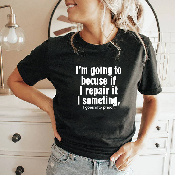 I’m Going To Becuse If I Repair It I Someting I Goes Into Prison Shirt