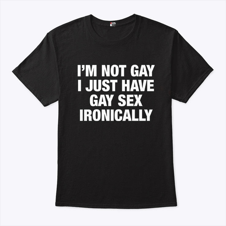I’m Not Gay I Just Have Gay Sex Ironically Shirt