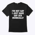 I’m Not Gay I Just Have Gay Sex Ironically Shirt