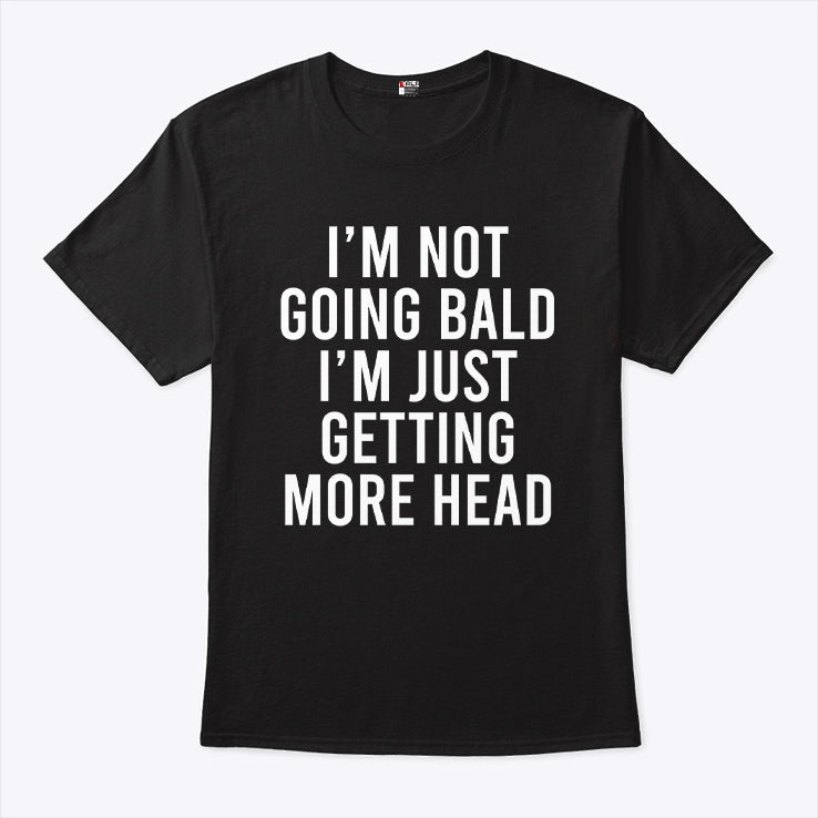 I’m Not Going Bald I’m Just Getting More Head T Shirt