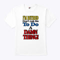 I’m Retired Don’t Ask Me To Do A Damn Thing T Shirt