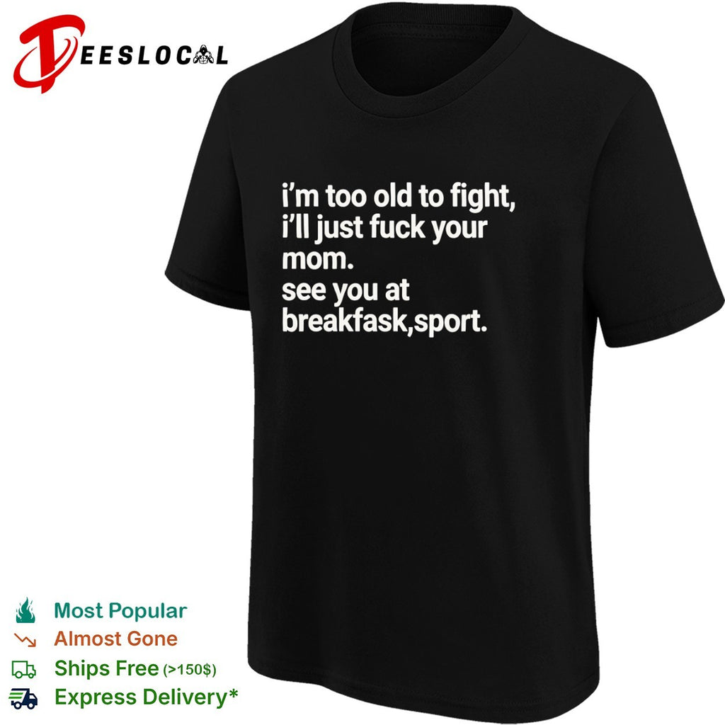 I’m Too Old to Fight I’ll Just Fuck Your Mom See You at Breakfask Sport shirt