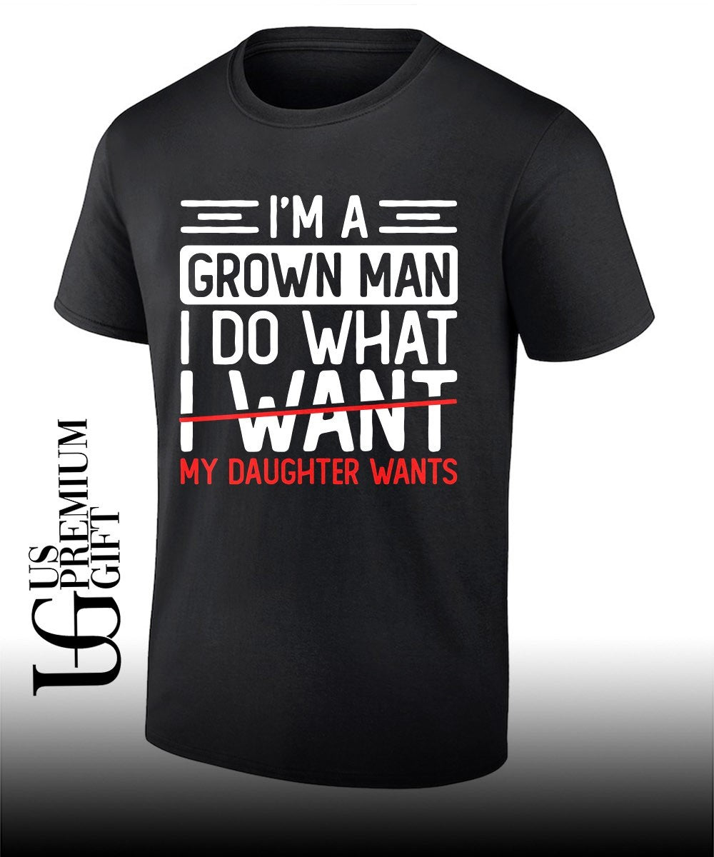 I’m a grown man I do what my daughter wants shirt