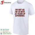 I’m not 40 I’m 18 with 22 years of experience birthday shirt