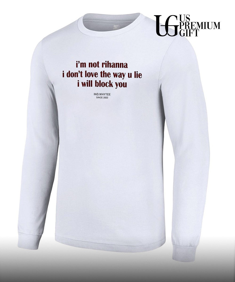I’m not Rihanna don’t love the way you lie I will block you shirt