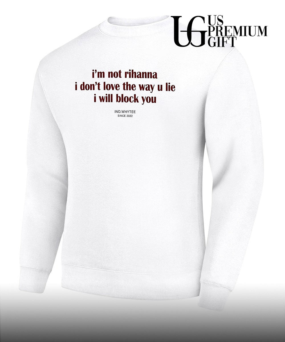 I’m not Rihanna don’t love the way you lie I will block you shirt