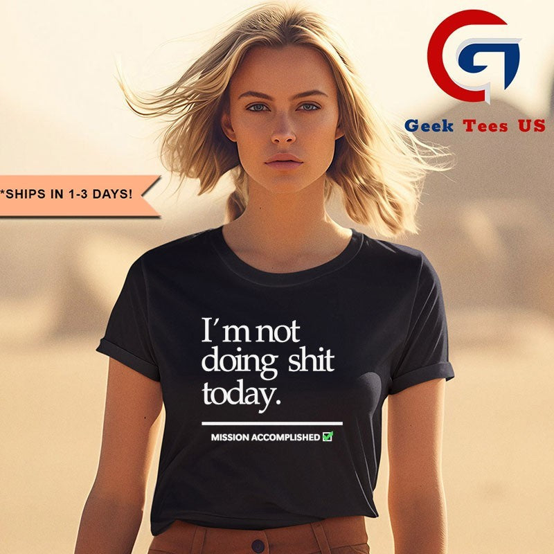 I’m not doing shit Today Mission Accomplished T-shirt
