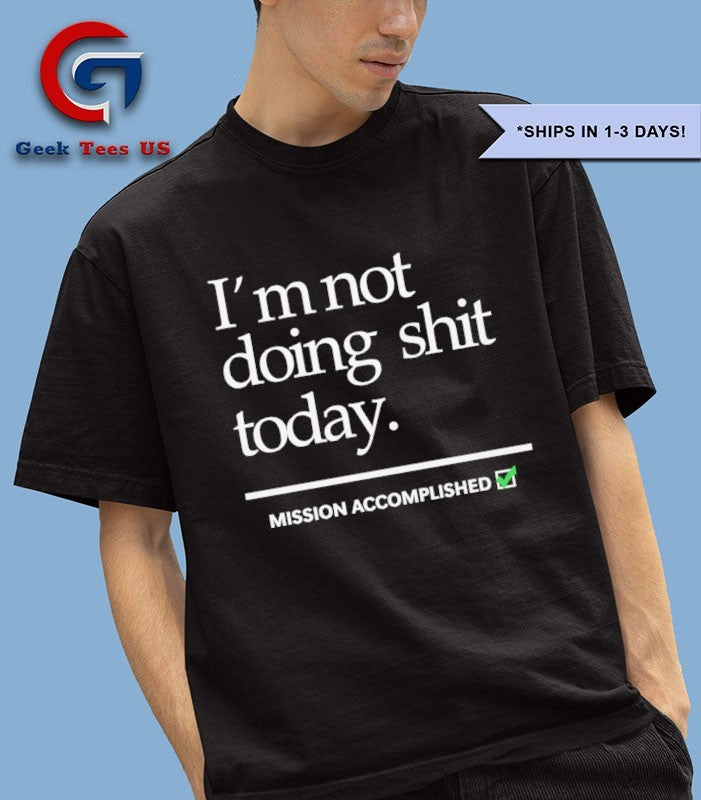 I’m not doing shit Today Mission Accomplished T-shirt