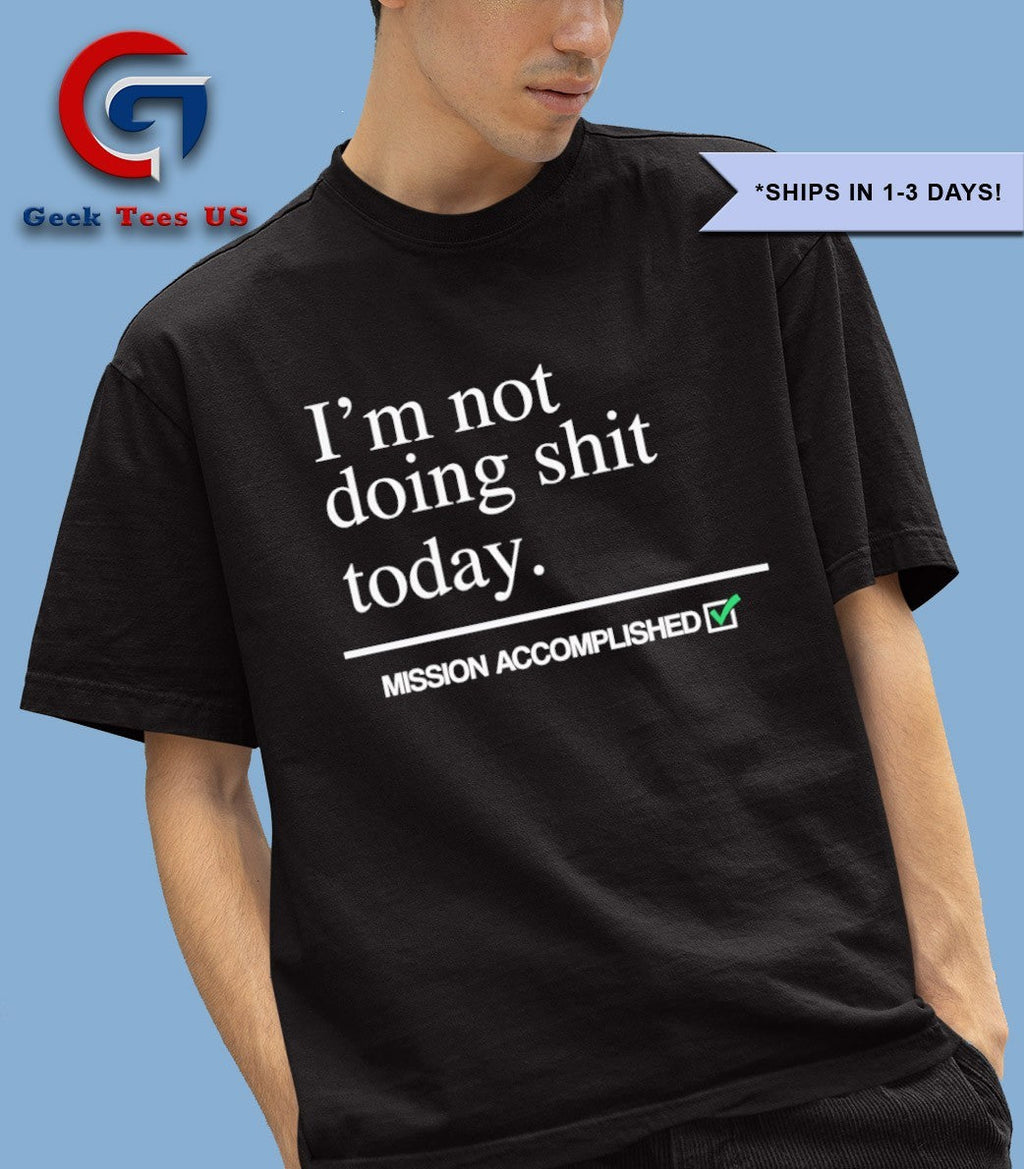 I’m not doing shit today Mission Accomplished shirt