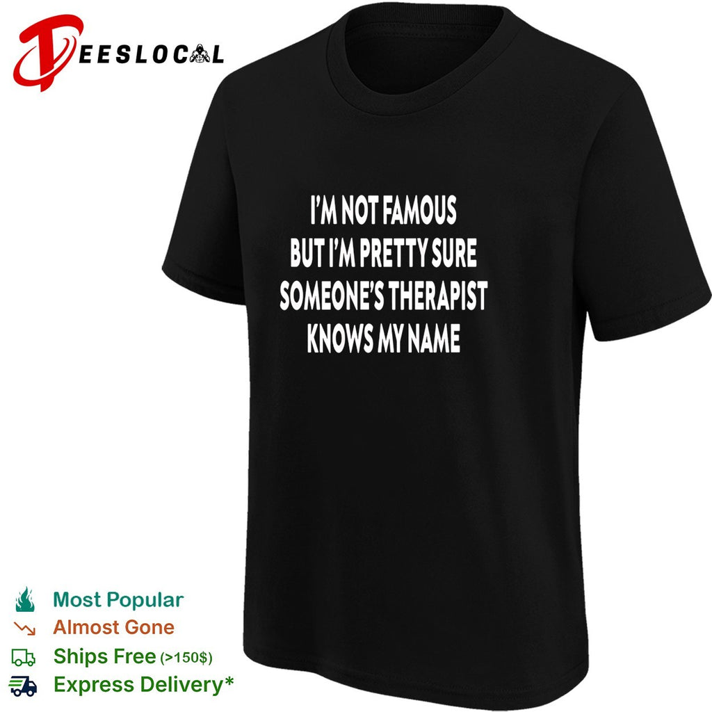 I’m not famous but I’m pretty sure someone’s therapist knows my name quote shirt