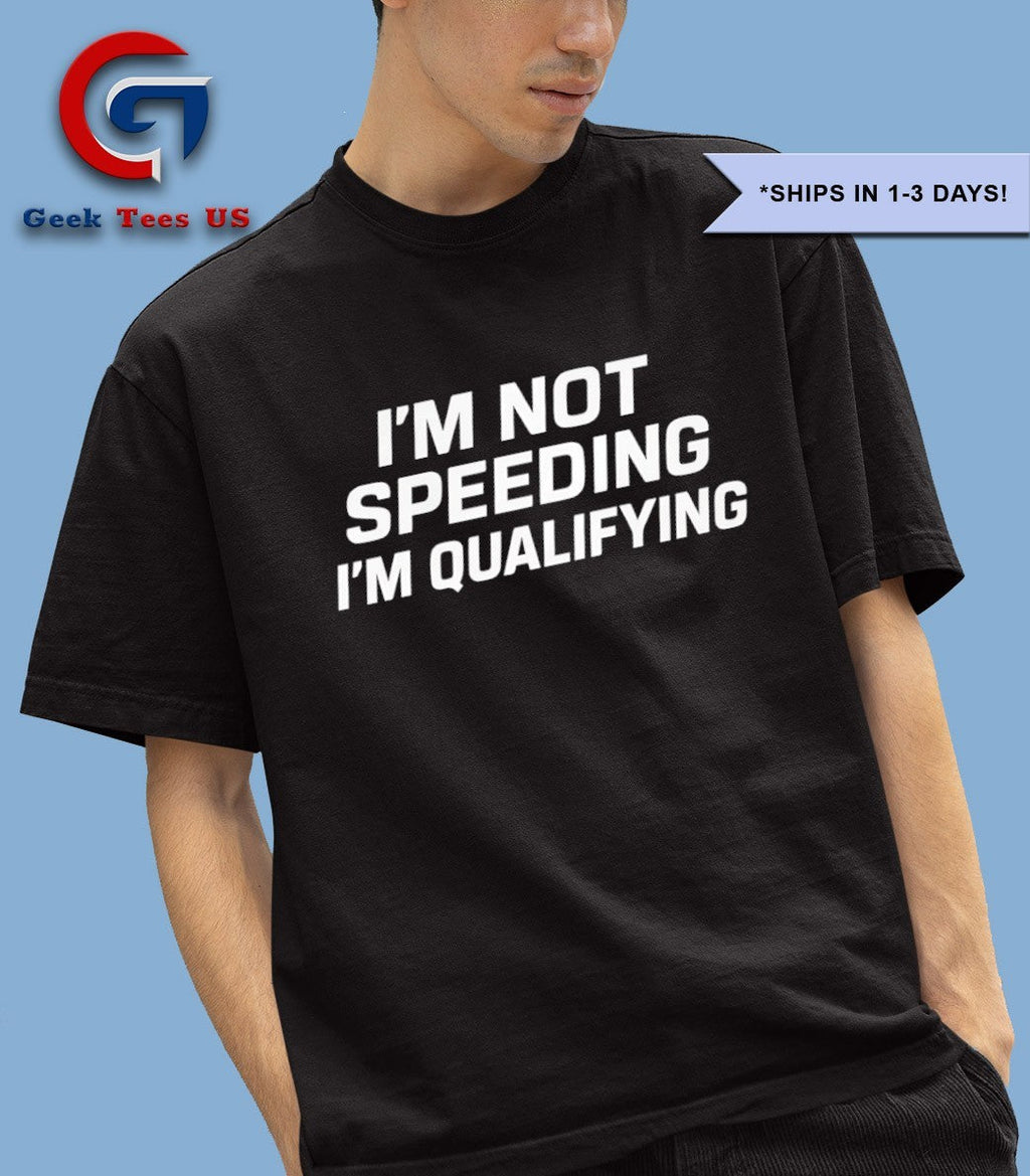 I’m not speeding I’m qualifying shirt