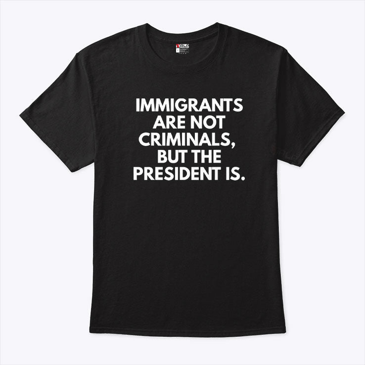 Immigrants Are Not Criminals But The President Is T Shirt