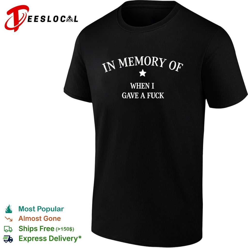 In Memory of When I Gave a Fuck shirt