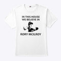 In This House We Believe In Rory McIlroy T Shirt