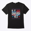 Is It Bad Enough Yet T Shirt