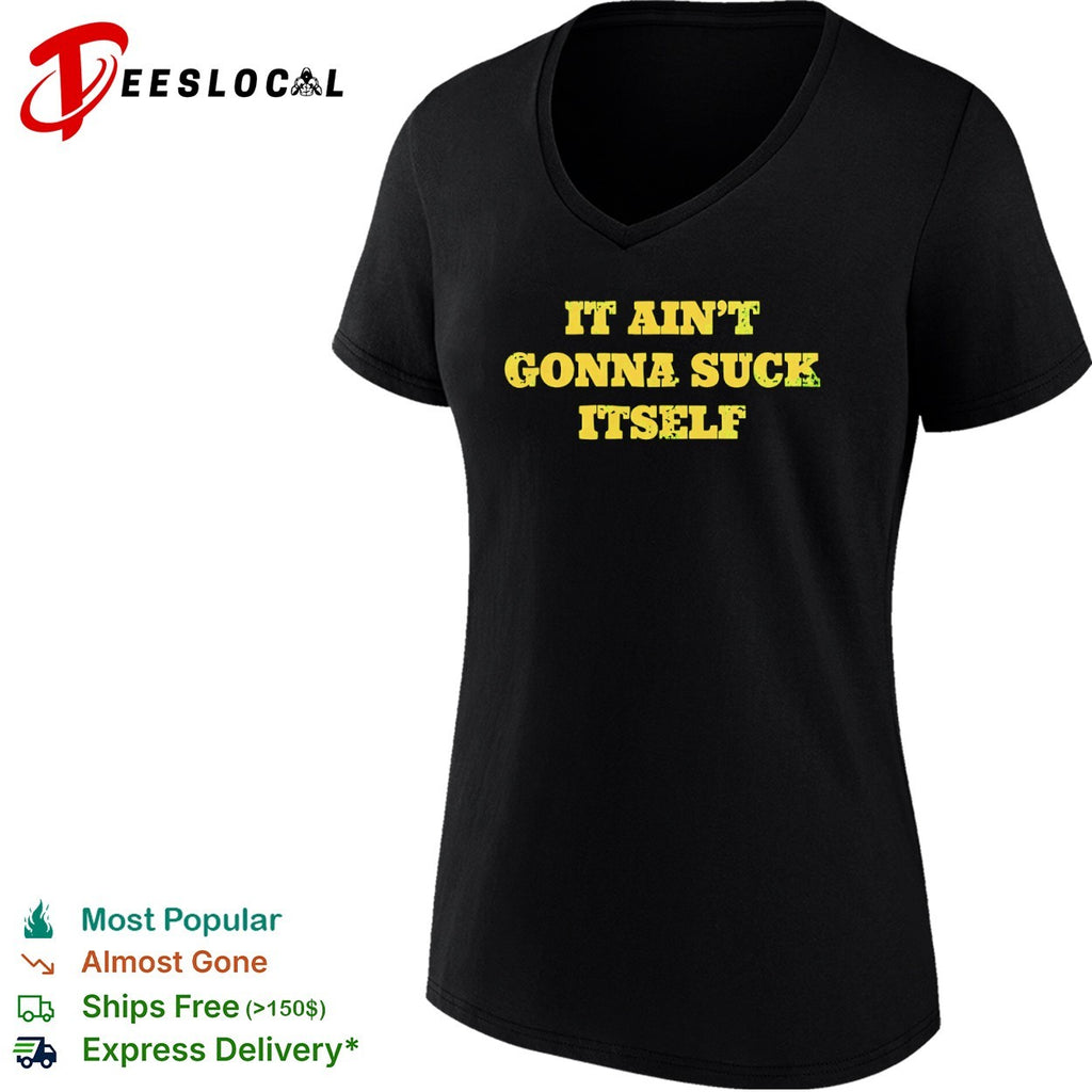 It ain’t gonna suck itself shirt