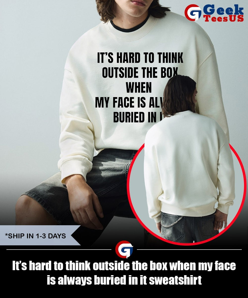 It’s hard to think outside the box when my face is always buried in it shirt