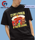 It’s only a problem if you’re losing shirt