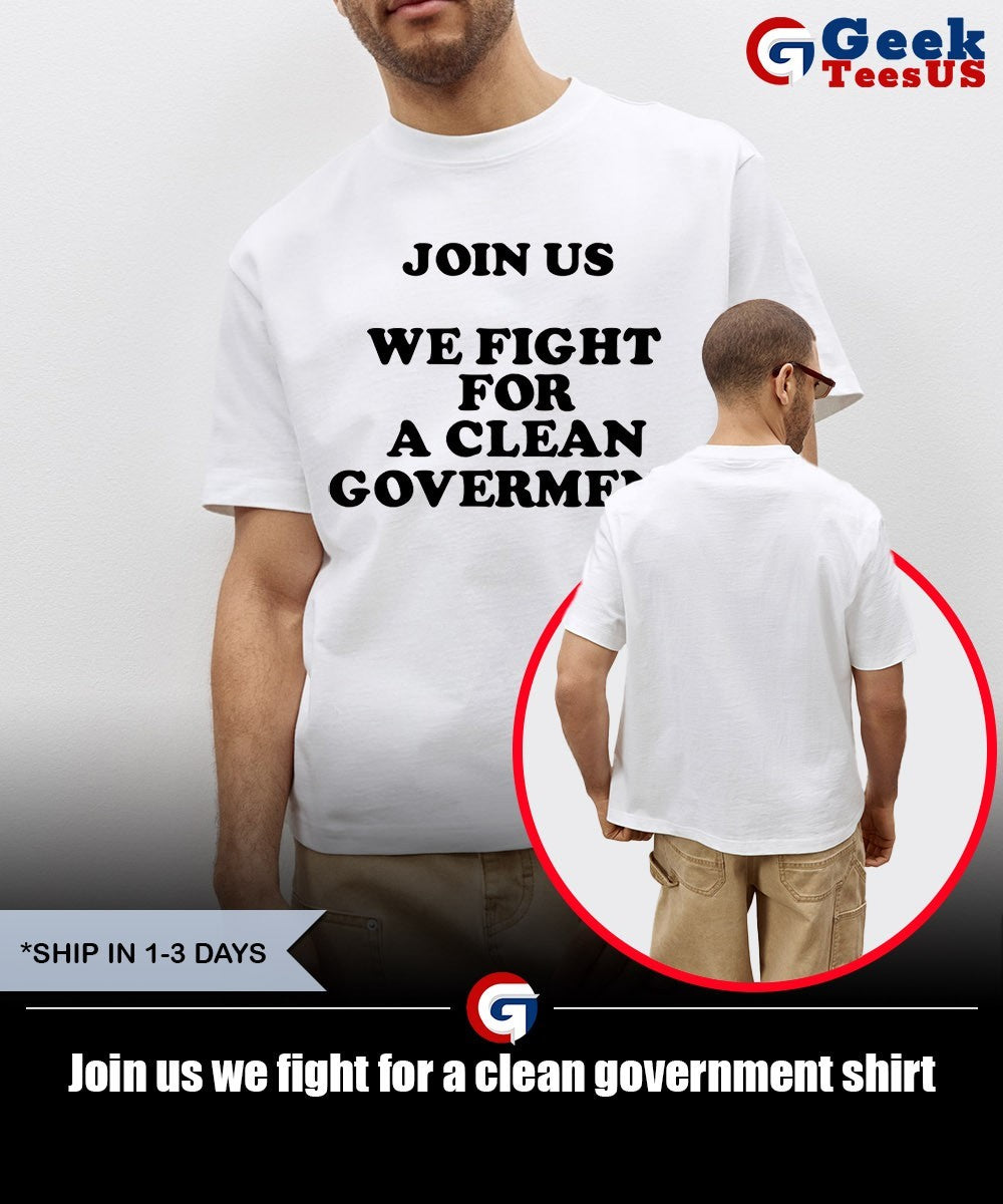 Join us we fight for a clean government shirt