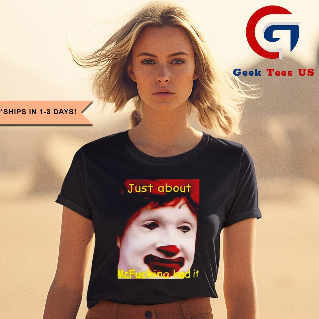 Just about McFucking had it shirt