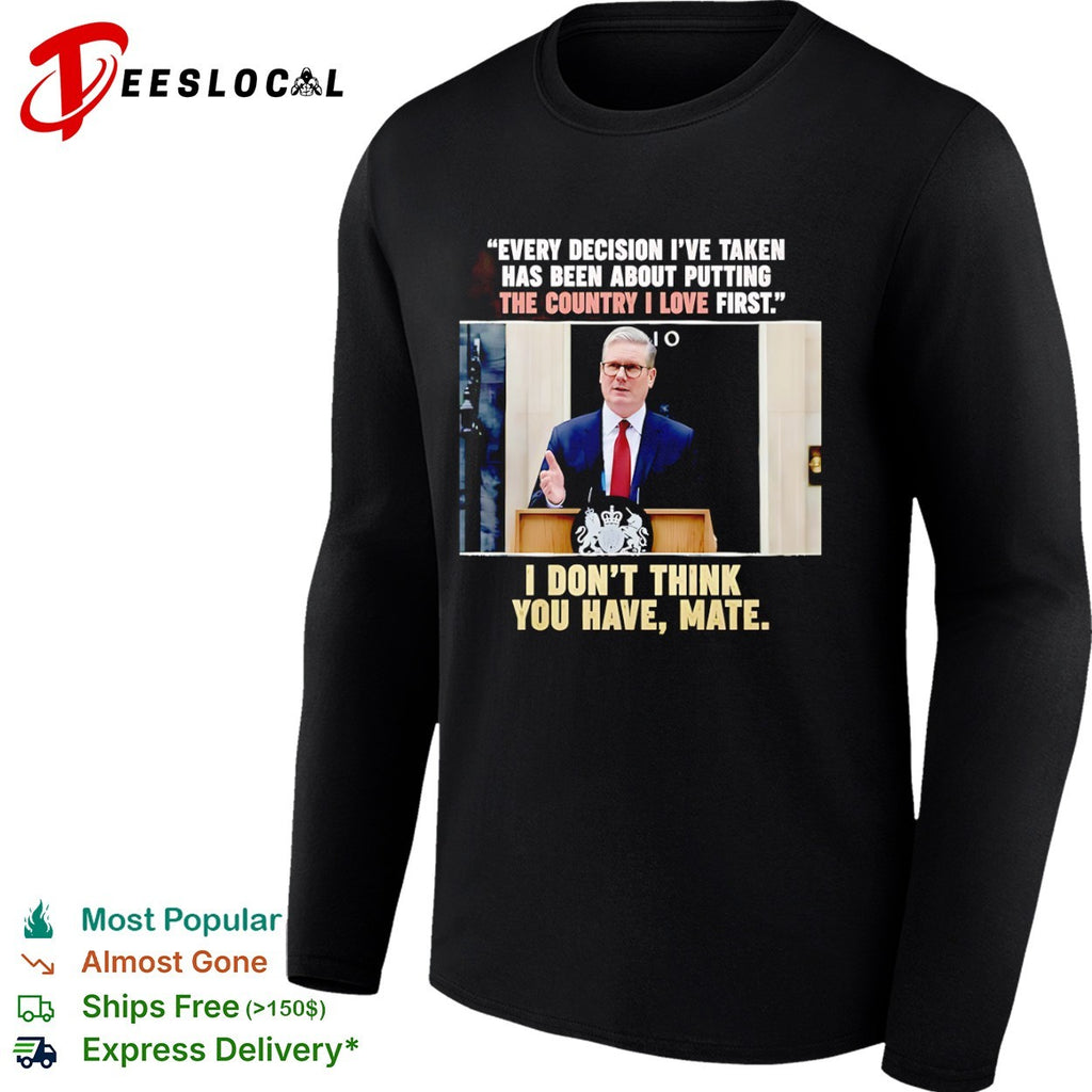 Keir Starmer Every decision I have taken has been about putting the country I love first shirt