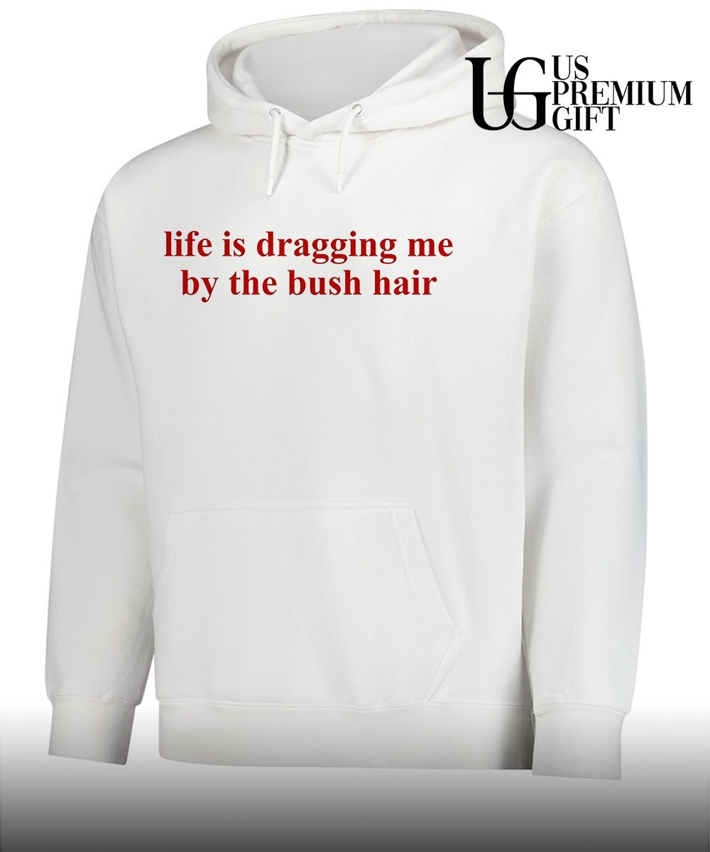 Life is dragging me by the bush hair shirt