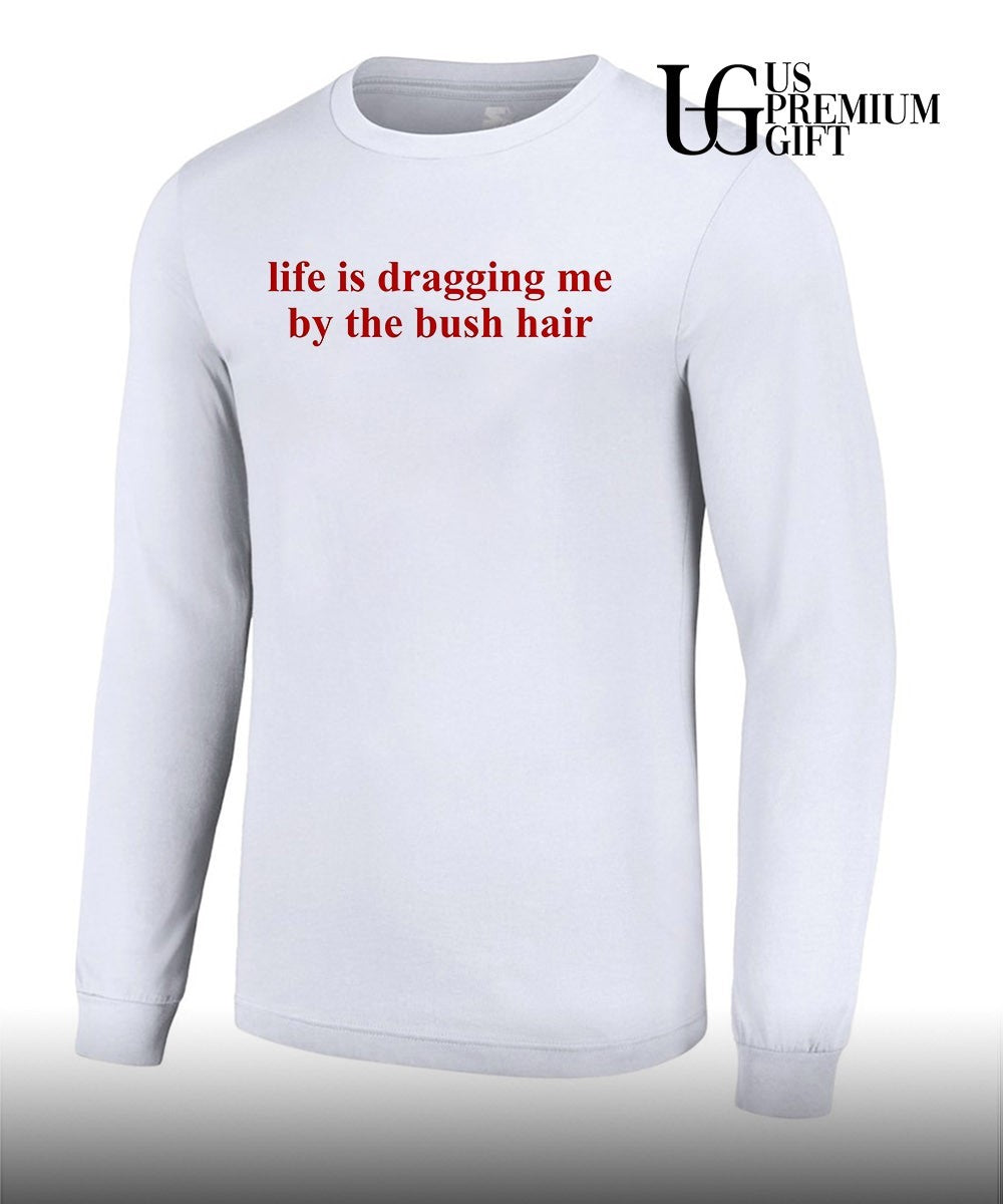 Life is dragging me by the bush hair shirt