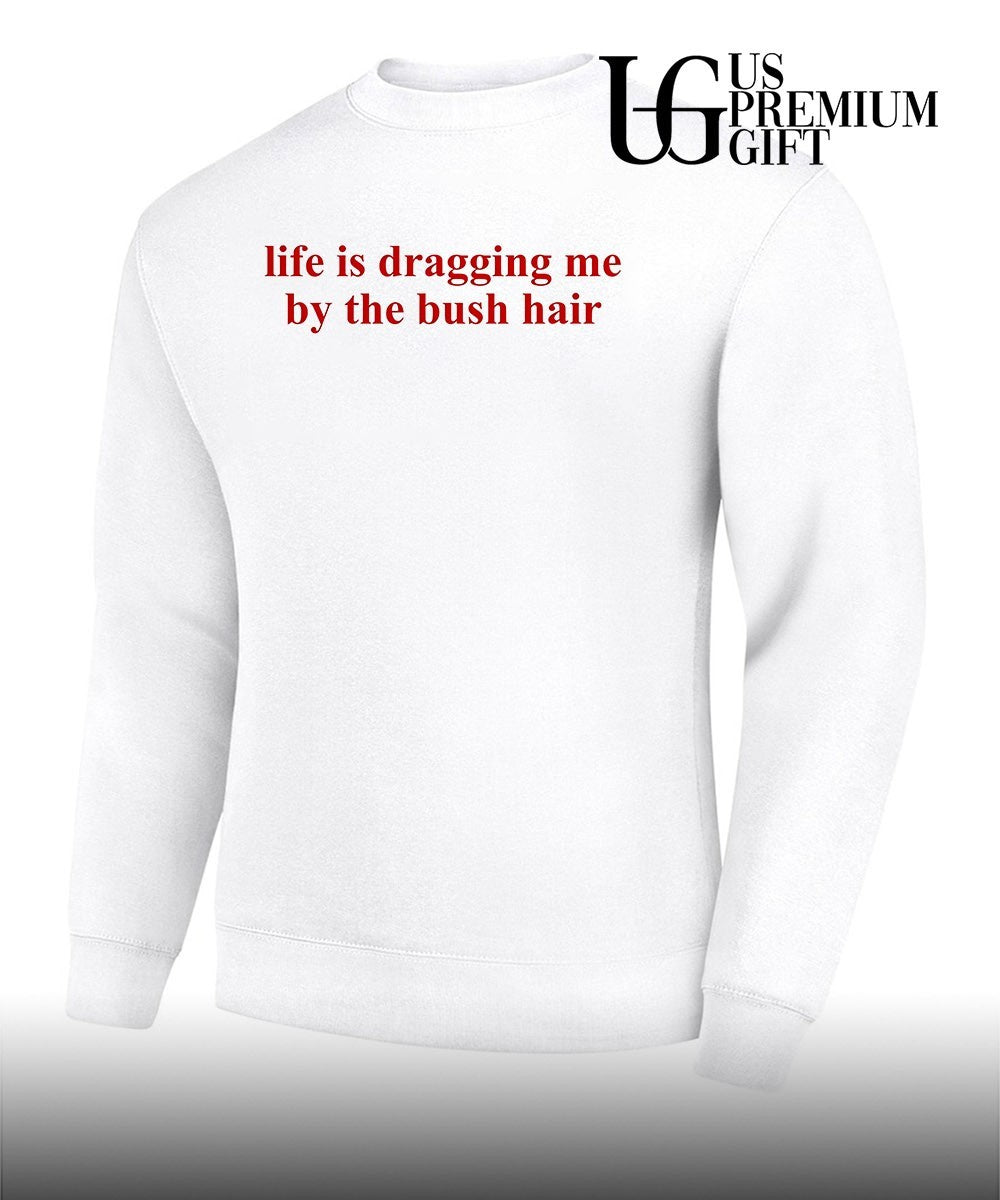 Life is dragging me by the bush hair shirt