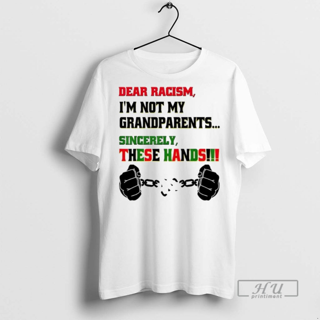 Limited Edition Dear Racism Im Not Grandparents Sincerely These Hands Graphic Tee Shirt Sweatshirt Hoodies