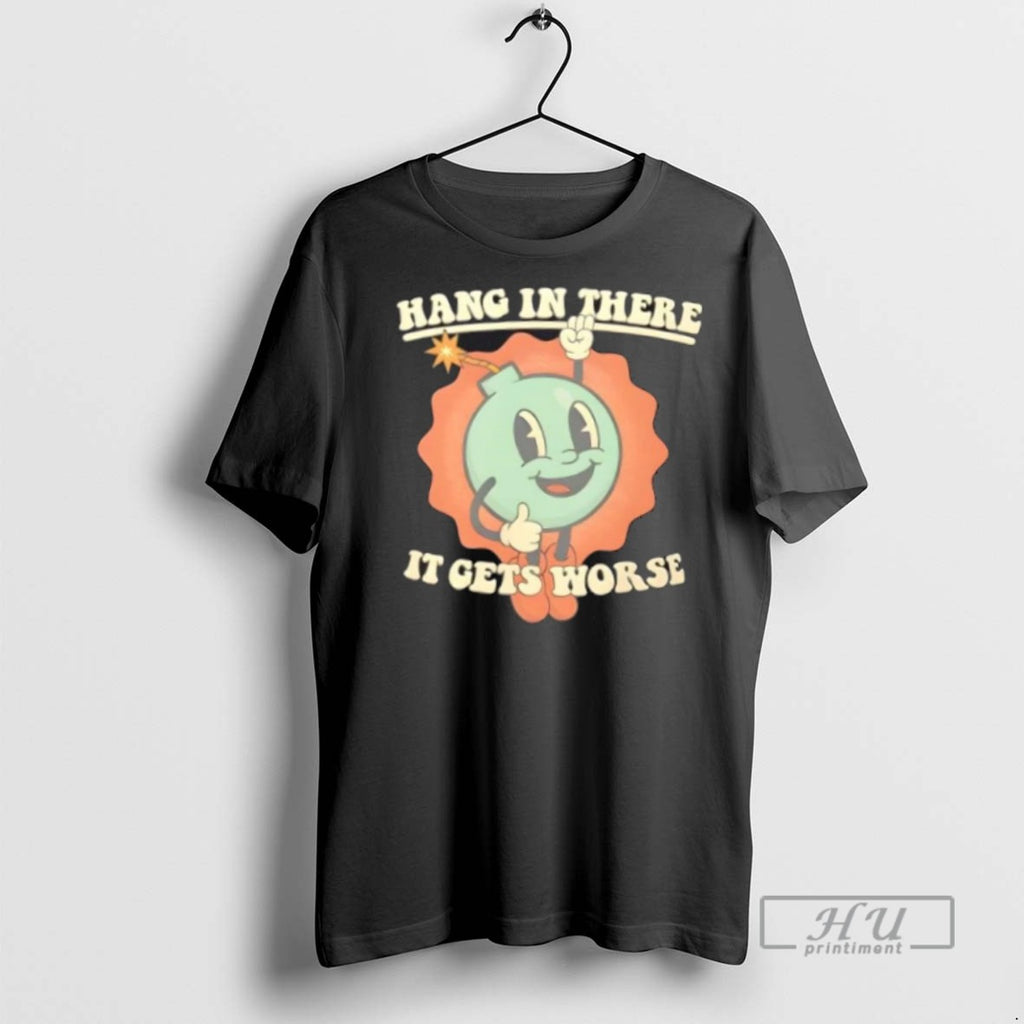 Limited Edition Hang In There It Gets Worse Dark Humor Graphic Tee Shirt Sweatshirt Hoodies