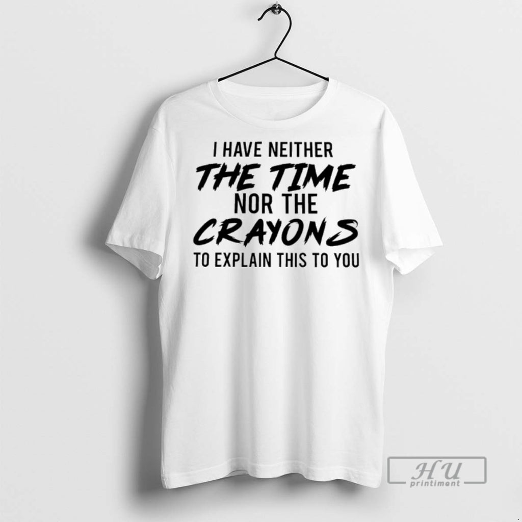 Limited Edition I Have Neither The Time Nor The Crayons To Explain This To You