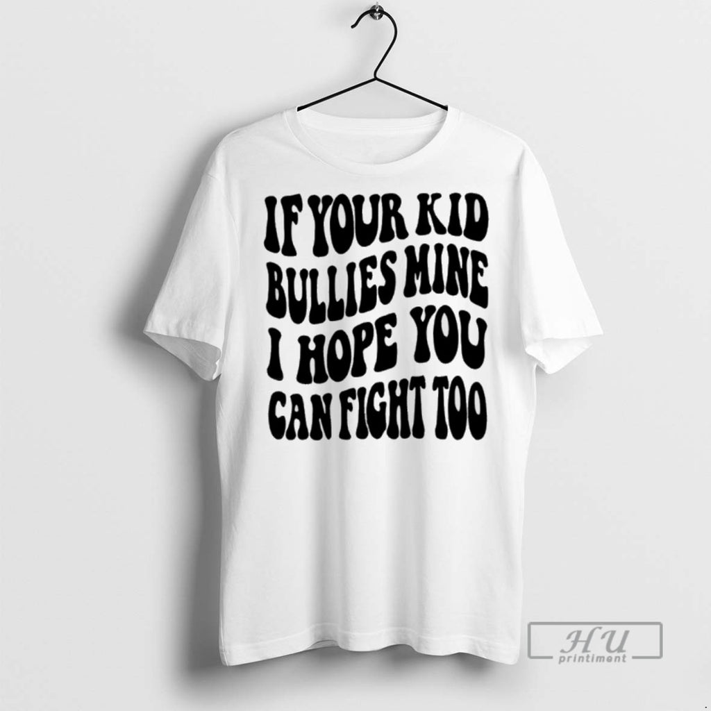 Limited Edition If Your Kid Bullies Mine I Hope You Can Fight Too Graphic Tee