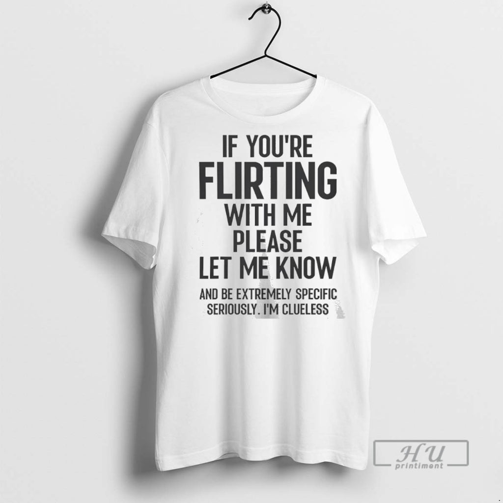 Limited Edition If Youre Flirting With Me Please Let Know And Be Extremely Graphic Tee