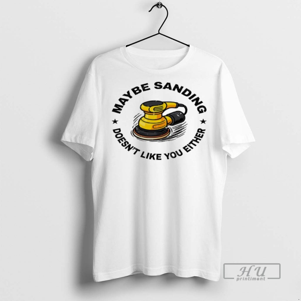 Limited Edition Maybe Sanding Doesnt Like You Either Woodworker Graphic Tee Shirt Sweatshirt Hoodies