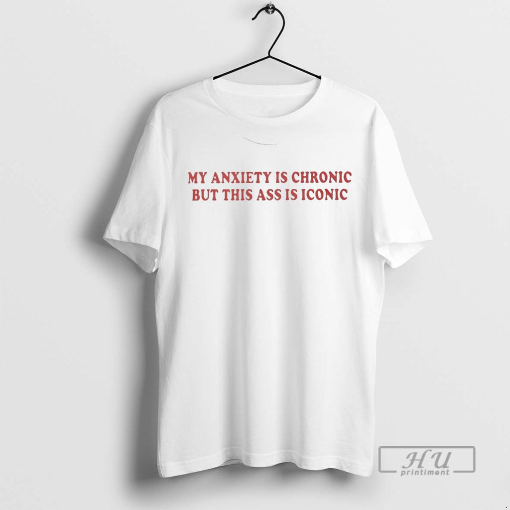 Limited Edition My Anxiety Is Chronic But This Ass Is Iconic Graphic Tee Shirt