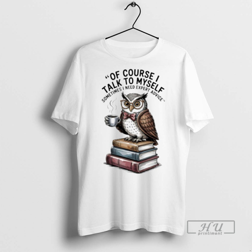 Limited Edition Owl Of Course I Talk To Myself Sometimes I Need Expert Advice Graphic