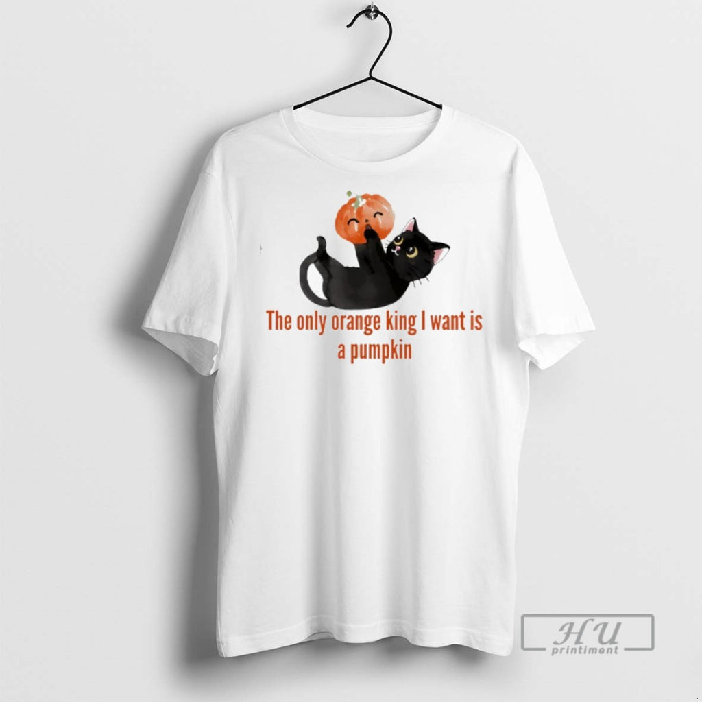 Limited Edition The Only Orange King I Want Is A Pumpkin Graphic Tee Shirt